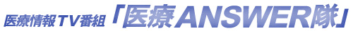医療情報TV番組｜医療ANSWER隊